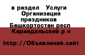  в раздел : Услуги » Организация праздников . Башкортостан респ.,Караидельский р-н